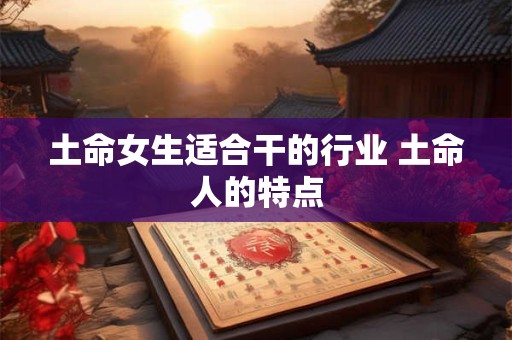 土命女生适合干的行业 土命人的特点