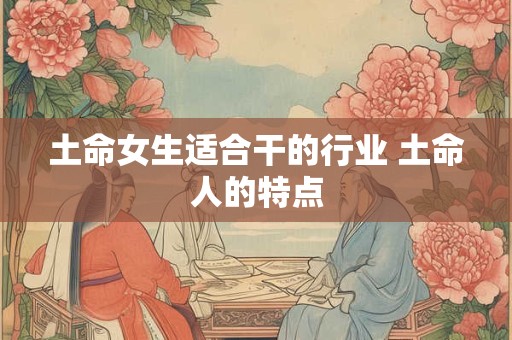 土命女生适合干的行业 土命人的特点