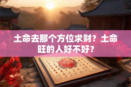 土命去那个方位求财？土命旺的人好不好？