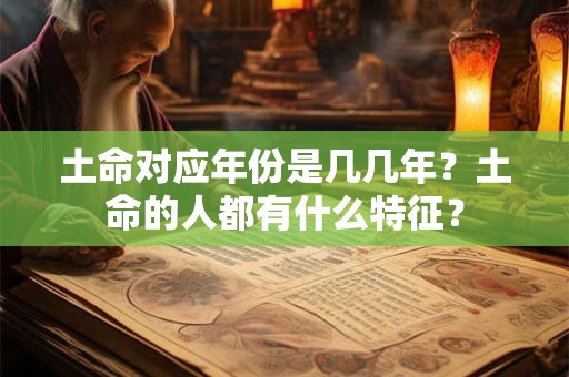 土命对应年份是几几年？土命的人都有什么特征？
