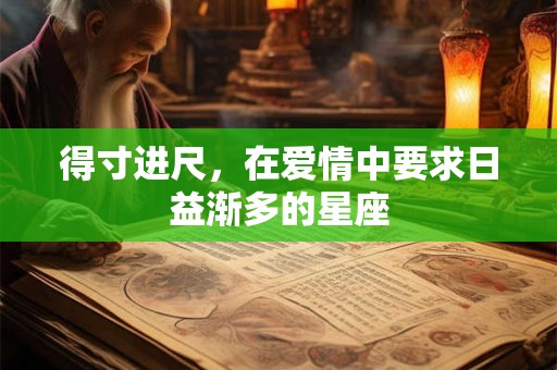 得寸进尺，在爱情中要求日益渐多的星座