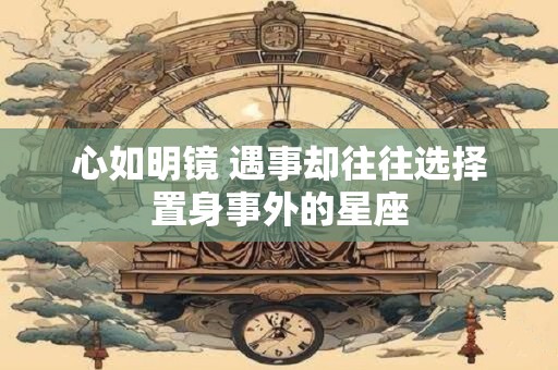 心如明镜 遇事却往往选择置身事外的星座