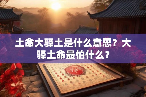 土命大驿土是什么意思？大驿土命最怕什么？