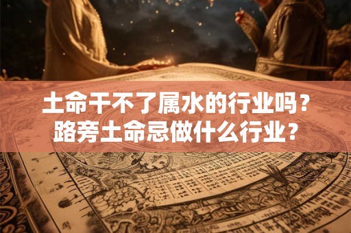 土命干不了属水的行业吗？路旁土命忌做什么行业？