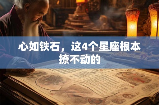 心如铁石，这4个星座根本撩不动的