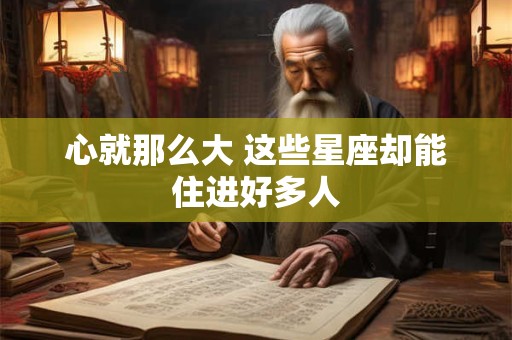 心就那么大 这些星座却能住进好多人