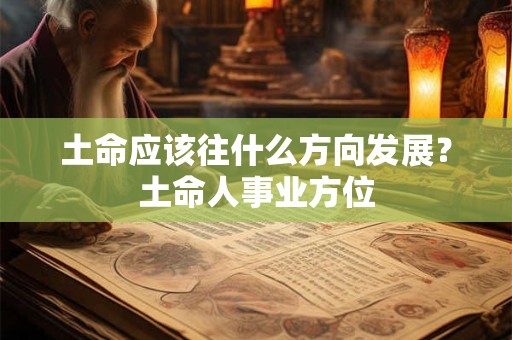 土命应该往什么方向发展？土命人事业方位