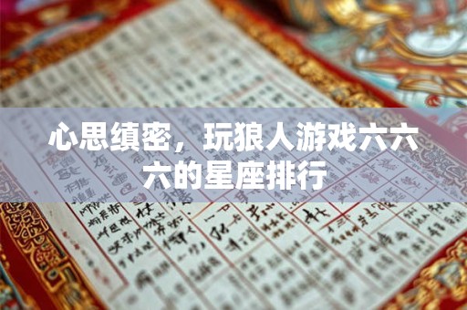 心思缜密，玩狼人游戏六六六的星座排行