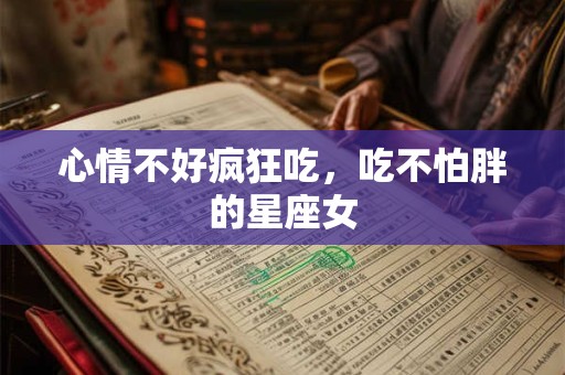 心情不好疯狂吃，吃不怕胖的星座女