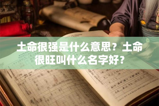 土命很强是什么意思？土命很旺叫什么名字好？