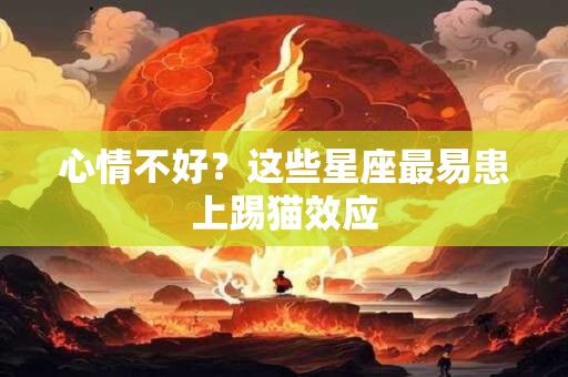 心情不好？这些星座最易患上踢猫效应