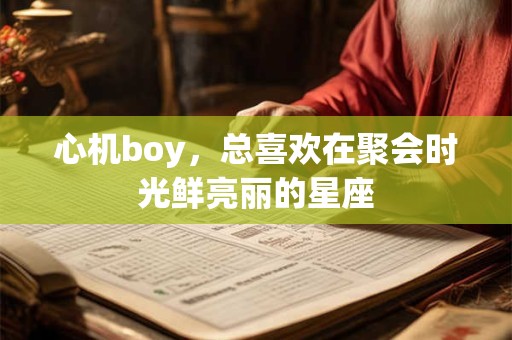 心机boy，总喜欢在聚会时光鲜亮丽的星座