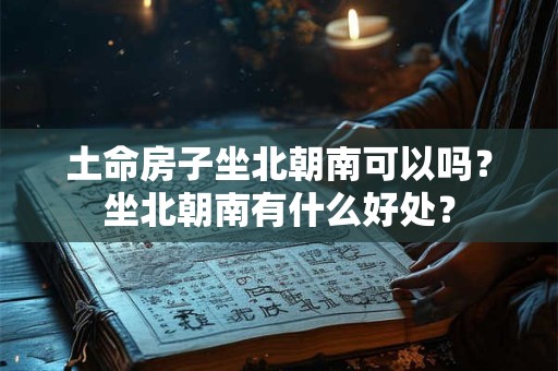 土命房子坐北朝南可以吗？坐北朝南有什么好处？