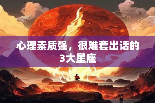 心理素质强，很难套出话的3大星座