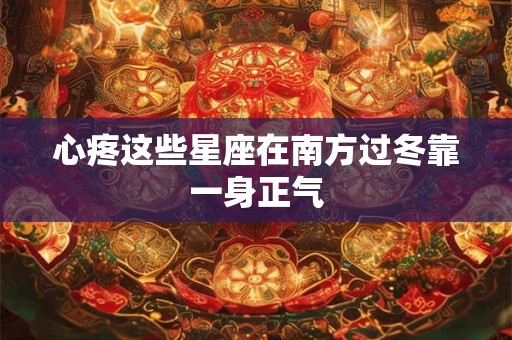 心疼这些星座在南方过冬靠一身正气