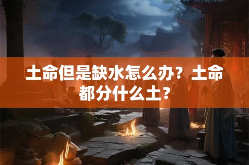 土命但是缺水怎么办？土命都分什么土？