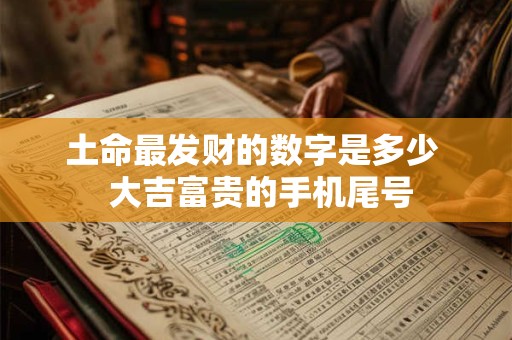 土命最发财的数字是多少  大吉富贵的手机尾号