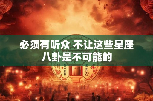 必须有听众 不让这些星座八卦是不可能的