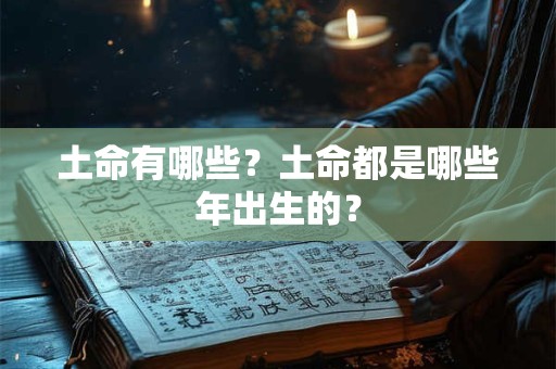 土命有哪些？土命都是哪些年出生的？