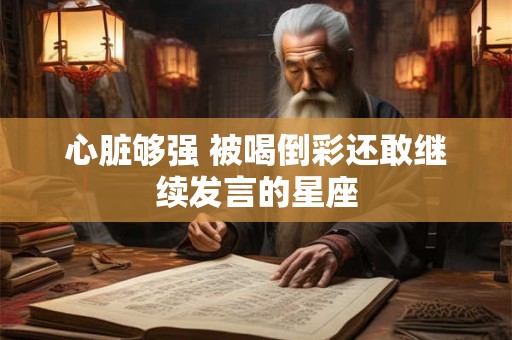 心脏够强 被喝倒彩还敢继续发言的星座