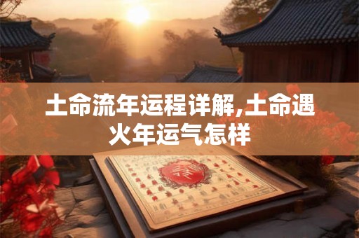 土命流年运程详解,土命遇火年运气怎样