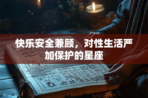 快乐安全兼顾，对性生活严加保护的星座
