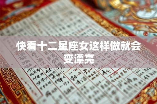 快看十二星座女这样做就会变漂亮