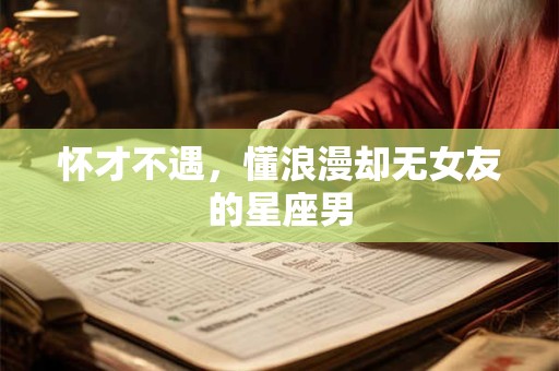 怀才不遇，懂浪漫却无女友的星座男