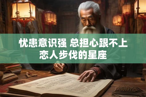 忧患意识强 总担心跟不上恋人步伐的星座