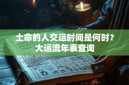 土命的人交运时间是何时？大运流年表查询