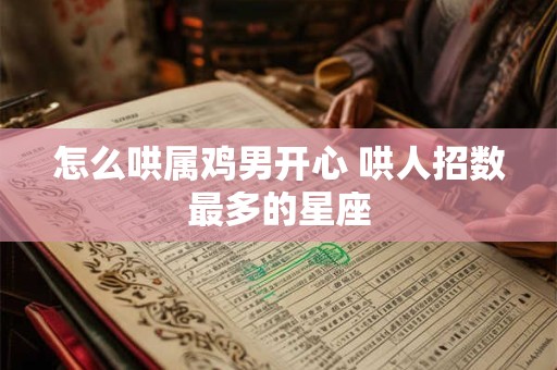 怎么哄属鸡男开心 哄人招数最多的星座