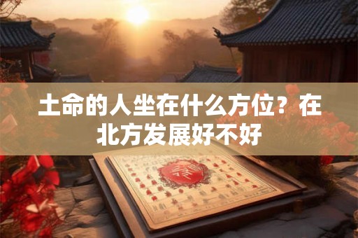 土命的人坐在什么方位？在北方发展好不好