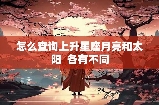 怎么查询上升星座月亮和太阳  各有不同