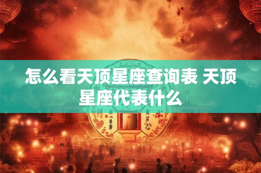 怎么看天顶星座查询表 天顶星座代表什么