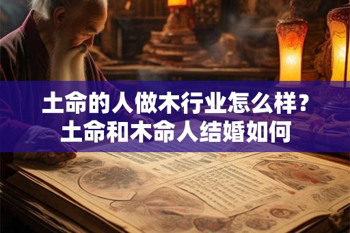 土命的人做木行业怎么样？土命和木命人结婚如何