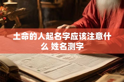 土命的人起名字应该注意什么 姓名测字
