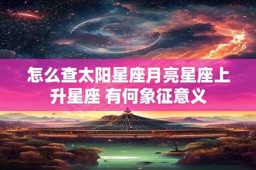 怎么查太阳星座月亮星座上升星座 有何象征意义