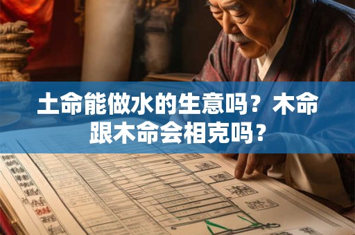 土命能做水的生意吗？木命跟木命会相克吗？