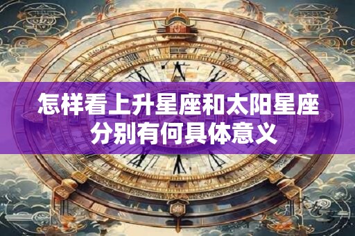 怎样看上升星座和太阳星座  分别有何具体意义
