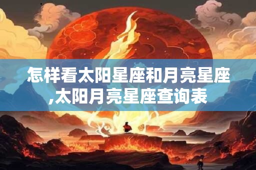 怎样看太阳星座和月亮星座,太阳月亮星座查询表