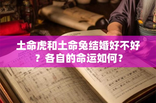 土命虎和土命兔结婚好不好？各自的命运如何？