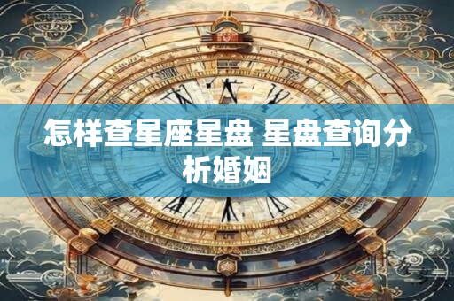 怎样查星座星盘 星盘查询分析婚姻