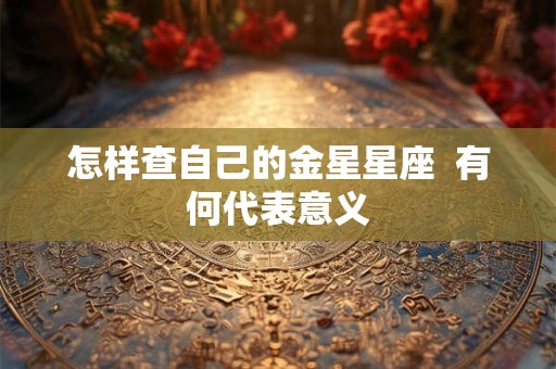 怎样查自己的金星星座  有何代表意义