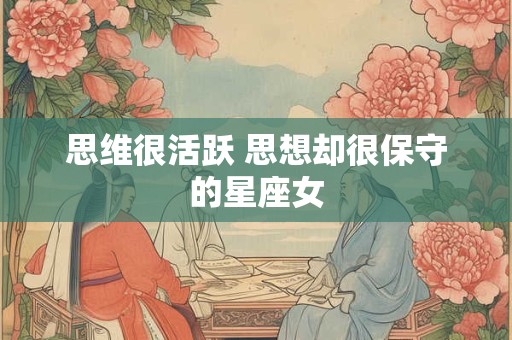 思维很活跃 思想却很保守的星座女