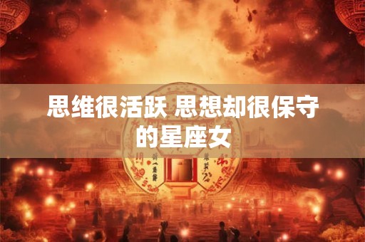 思维很活跃 思想却很保守的星座女
