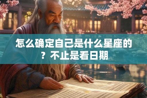怎么确定自己是什么星座的？不止是看日期