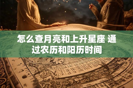 怎么查月亮和上升星座 通过农历和阳历时间