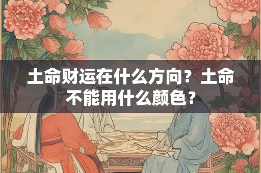 土命财运在什么方向？土命不能用什么颜色？