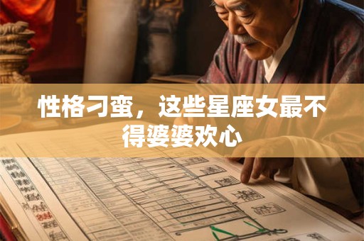 性格刁蛮，这些星座女最不得婆婆欢心