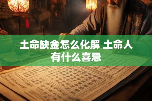 土命缺金怎么化解 土命人有什么喜忌